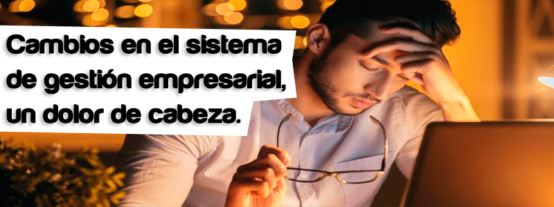 cambios sistema de gestión, dolor de cabeza